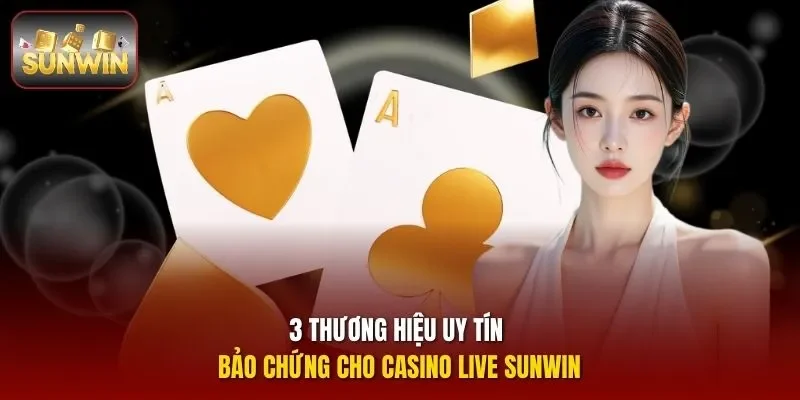 3 thương hiệu uy tín bảo chứng cho casino live Sunwin