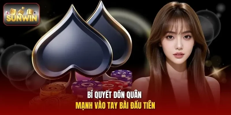 Bí quyết dồn quân mạnh vào tay bài đầu tiên