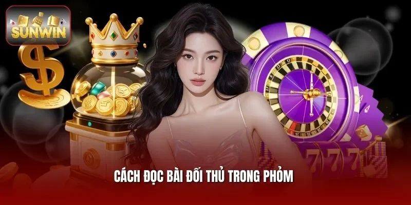 Cách Đọc Bài Đối Thủ Trong Phỏm Chuẩn Cao Thủ Tại Sunwin