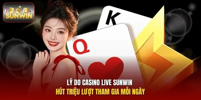 Lý do casino live Sunwin hút triệu lượt tham gia mỗi ngày