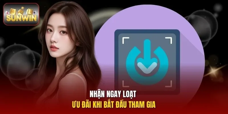 Nhận ngay loạt ưu đãi khi bắt đầu tham gia