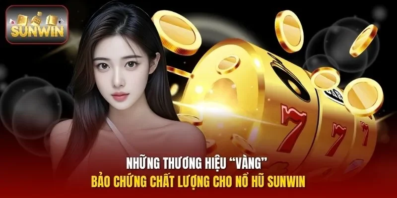 Những thương hiệu “vàng” bảo chứng chất lượng cho nổ hũ Sunwin