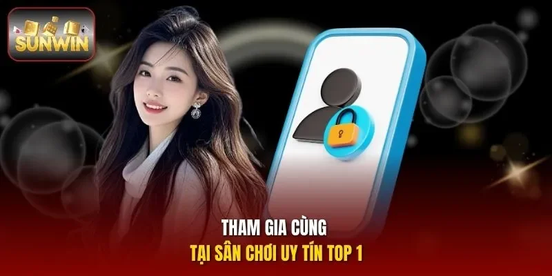 Tham gia cùng tại sân chơi uy tín Top 1