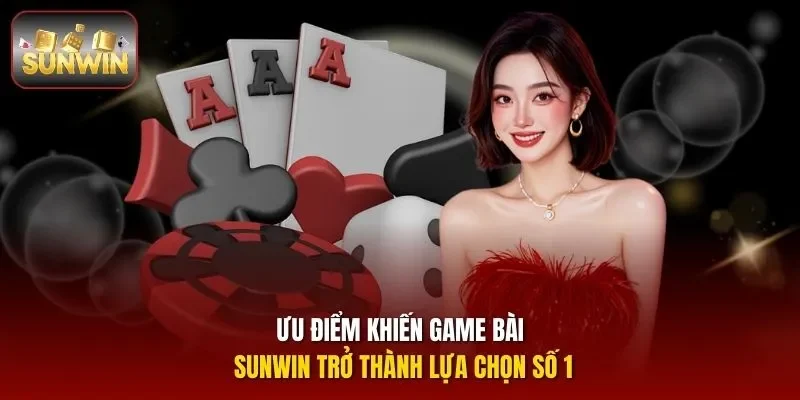Ưu điểm khiến Game bài Sunwin trở thành lựa chọn số 1
